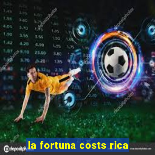 la fortuna costs rica