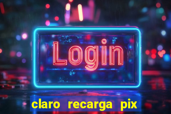 claro recarga pix $10 reais