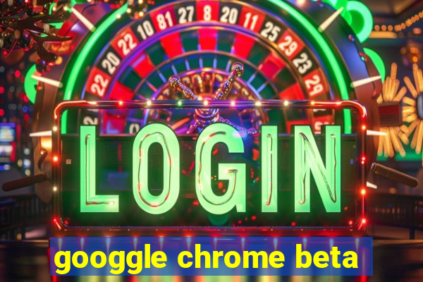 googgle chrome beta