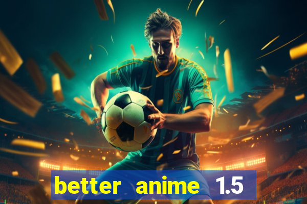 better anime 1.5 apk download