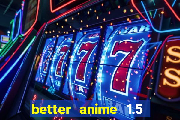 better anime 1.5 apk download