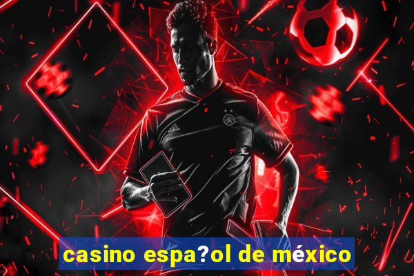 casino espa?ol de méxico