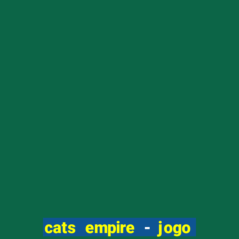 cats empire - jogo de gato