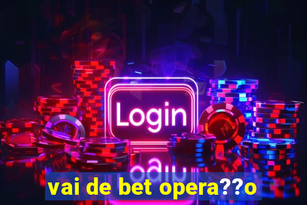 vai de bet opera??o