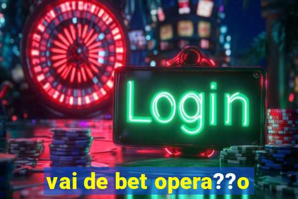 vai de bet opera??o