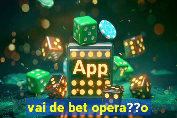 vai de bet opera??o