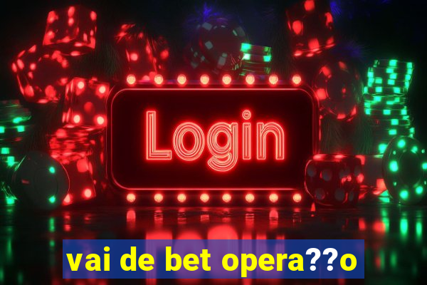 vai de bet opera??o