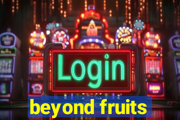 beyond fruits