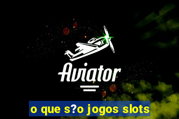 o que s?o jogos slots