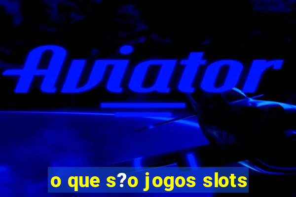 o que s?o jogos slots