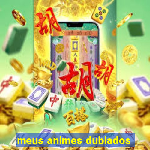 meus animes dublados