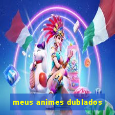 meus animes dublados