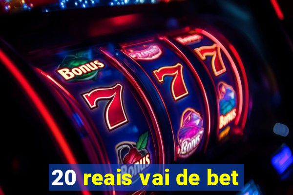 20 reais vai de bet