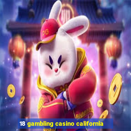 18 gambling casino california