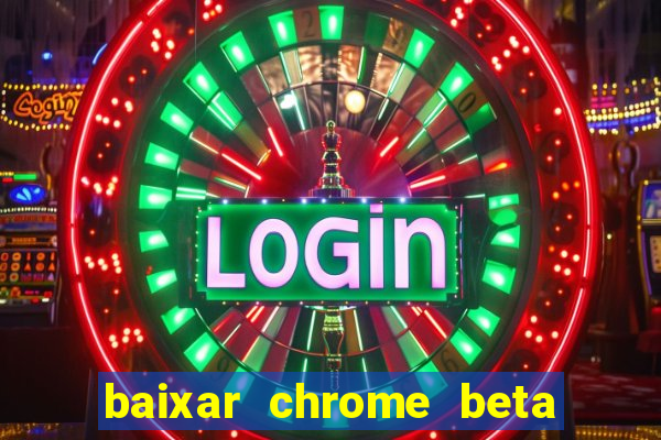 baixar chrome beta para pc