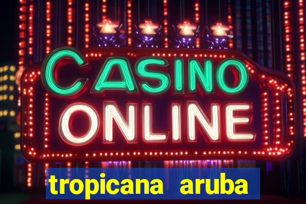 tropicana aruba resort & casino aruba