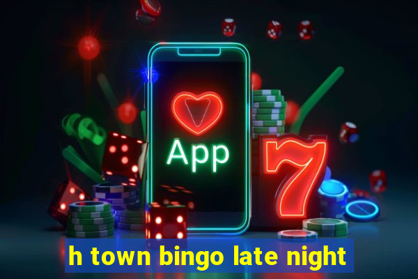 h town bingo late night