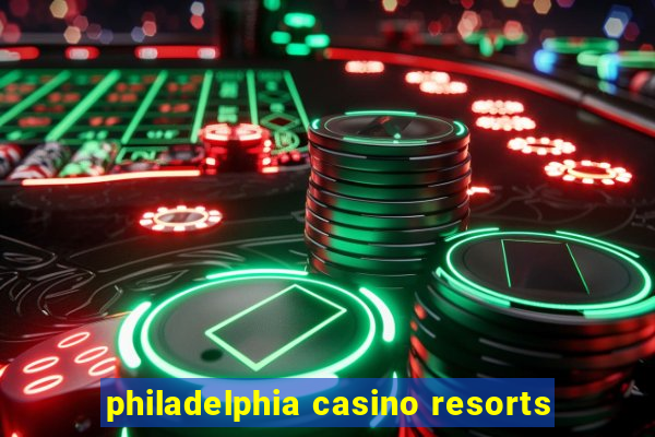 philadelphia casino resorts