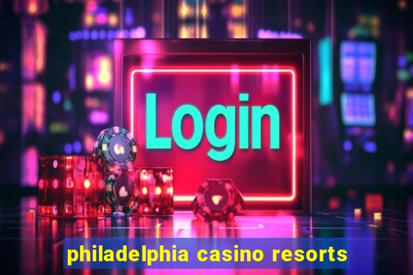 philadelphia casino resorts