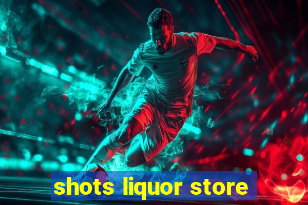 shots liquor store