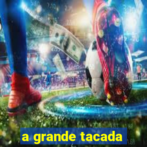 a grande tacada