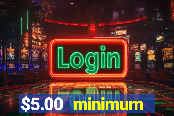 $5.00 minimum deposit casino