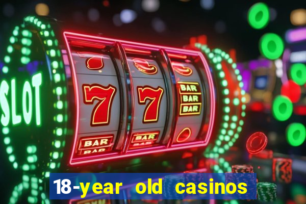 18-year old casinos near me