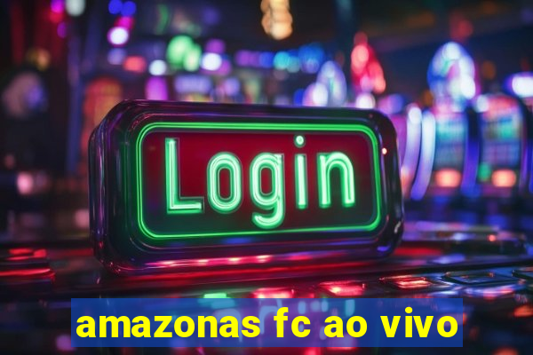 amazonas fc ao vivo