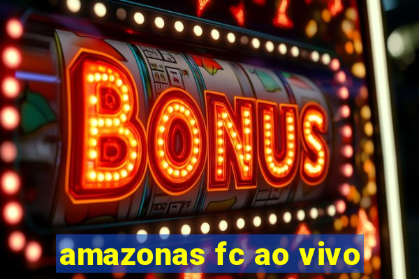 amazonas fc ao vivo