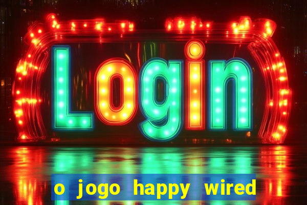 o jogo happy wired paga mesmo