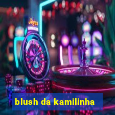 blush da kamilinha