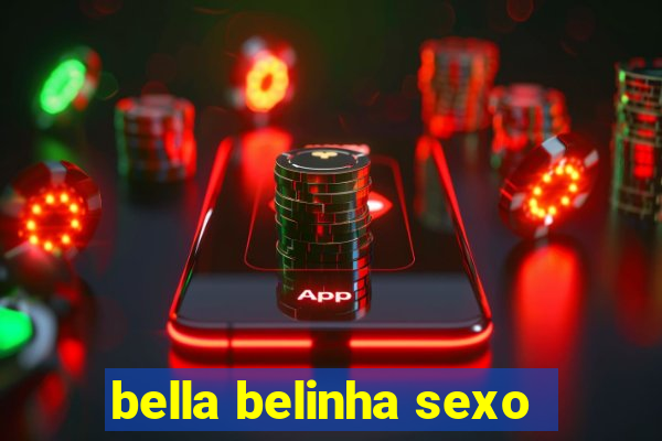 bella belinha sexo