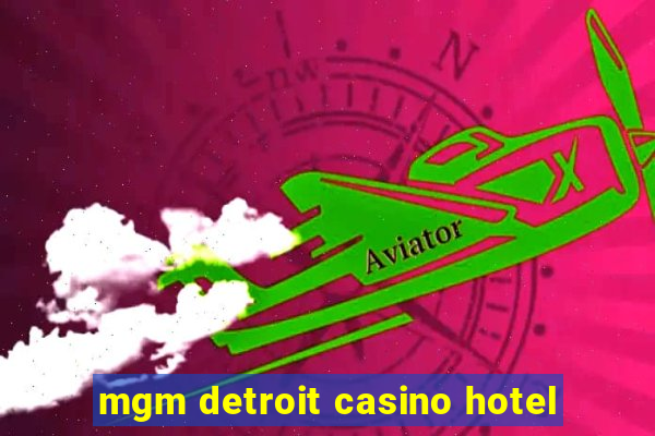 mgm detroit casino hotel