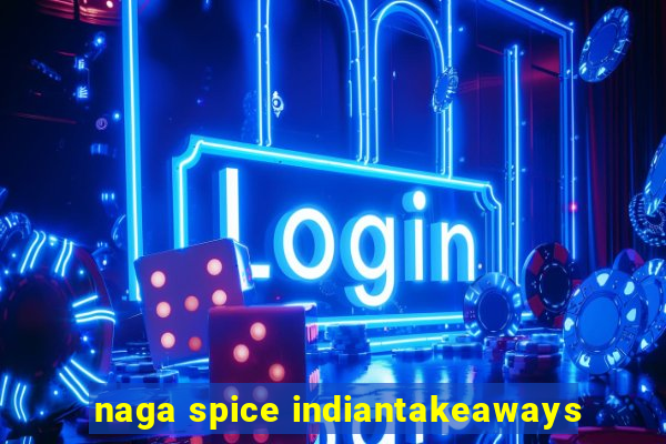 naga spice indiantakeaways