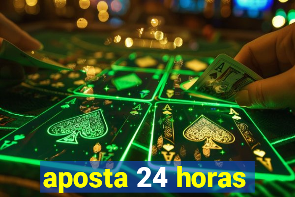 aposta 24 horas