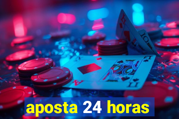 aposta 24 horas