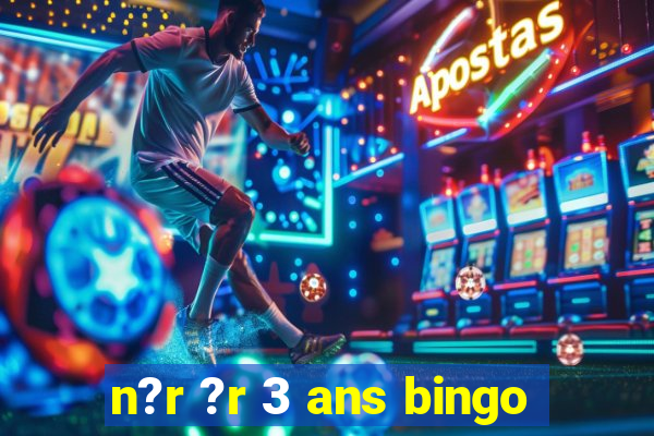 n?r ?r 3 ans bingo