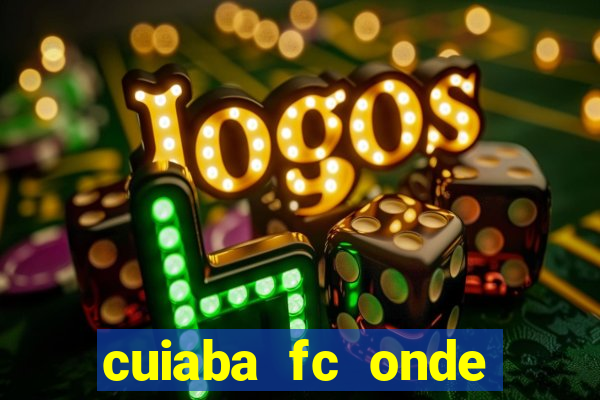 cuiaba fc onde assistir hoje