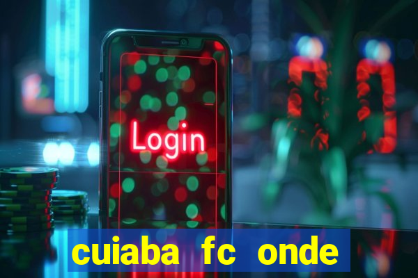 cuiaba fc onde assistir hoje