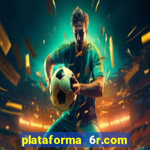 plataforma 6r.com paga mesmo