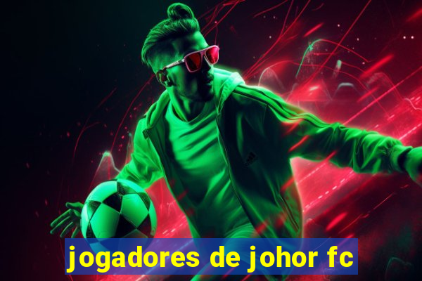 jogadores de johor fc