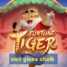 slot glass chalk