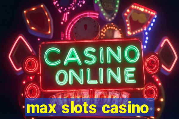 max slots casino