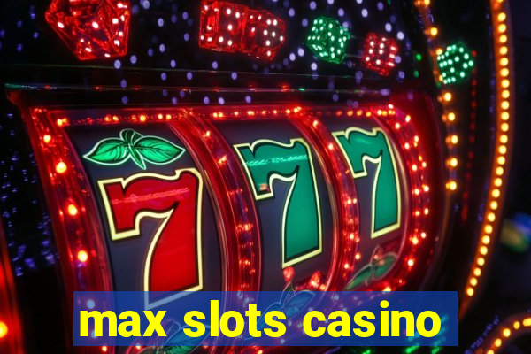 max slots casino