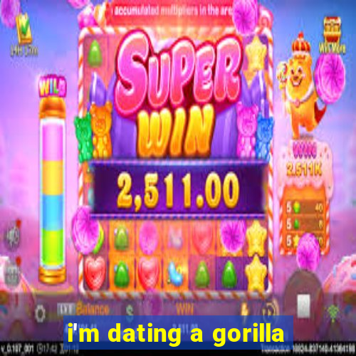 i'm dating a gorilla