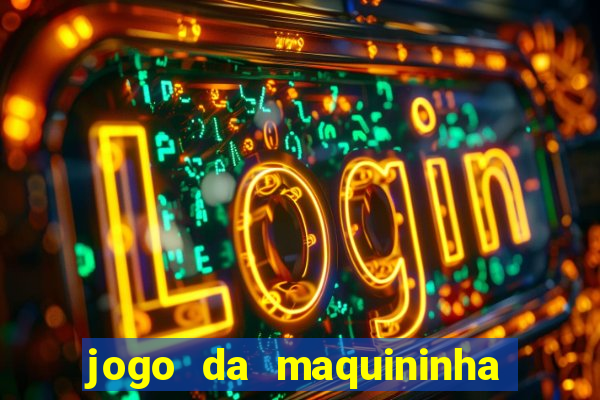 jogo da maquininha ca?a níquel