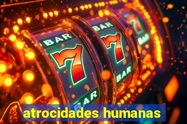 atrocidades humanas