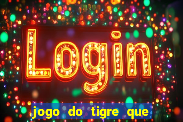 jogo do tigre que ganha dinheiro de verdade