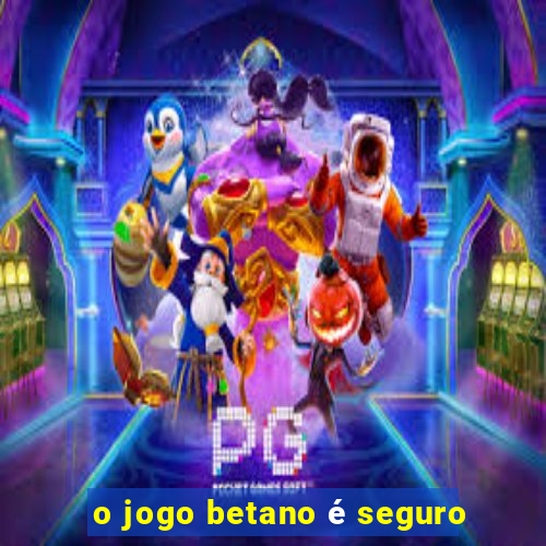 o jogo betano é seguro