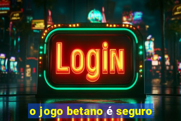 o jogo betano é seguro